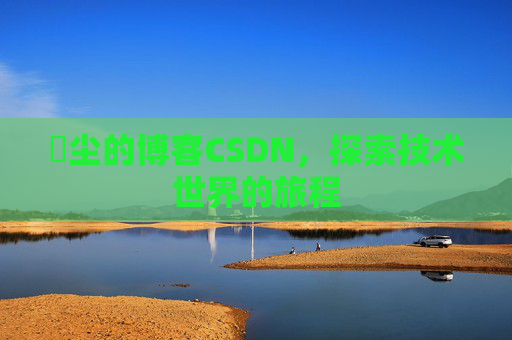 玦尘的博客CSDN,探索技术世界的旅程